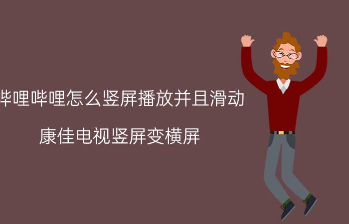 哔哩哔哩怎么竖屏播放并且滑动 康佳电视竖屏变横屏？